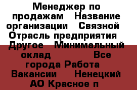 Менеджер по продажам › Название организации ­ Связной › Отрасль предприятия ­ Другое › Минимальный оклад ­ 24 000 - Все города Работа » Вакансии   . Ненецкий АО,Красное п.